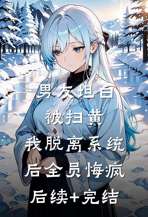 男友坦白被扫黄，我脱离系统后全员悔疯后续+完结