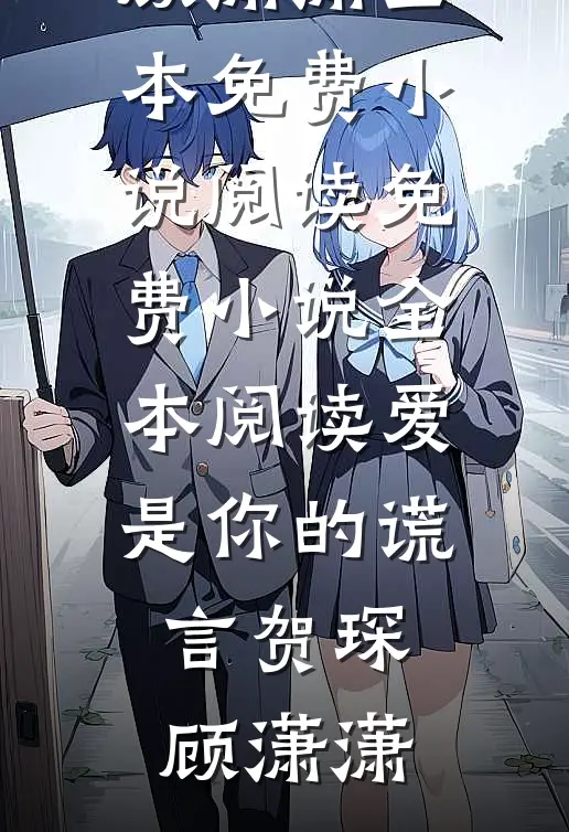 爱是你的谎言(贺琛顾潇潇)全本免费小说阅读_免费小说全本阅读爱是你的谎言(贺琛顾潇潇)