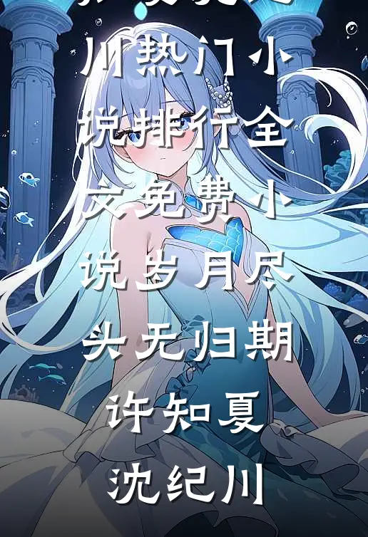 岁月尽头无归期(许知夏沈纪川)热门小说排行_全文免费小说岁月尽头无归期(许知夏沈纪川)