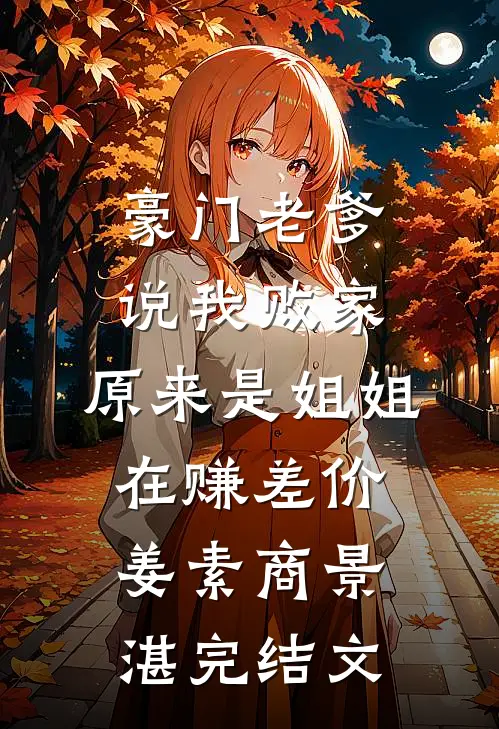 豪门老爹说我败家，原来是姐姐在赚差价姜素商景湛完结文