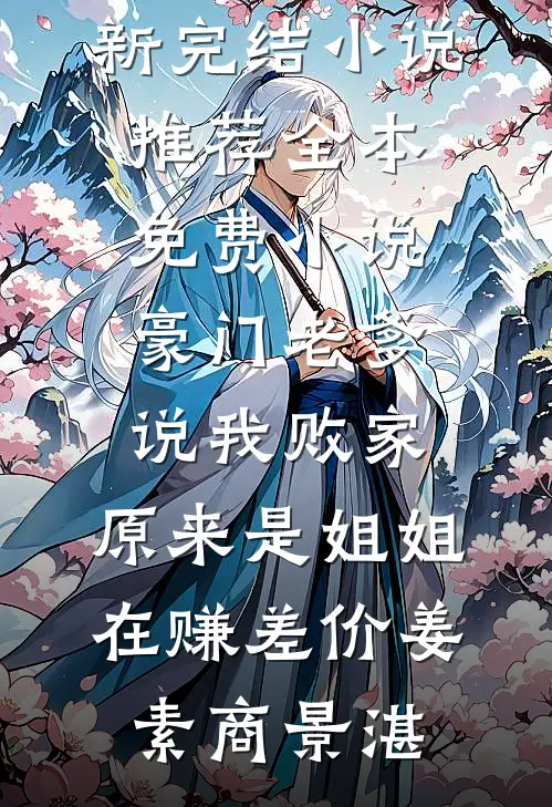 豪门老爹说我败家，原来是姐姐在赚差价姜素商景湛最新完结小说推荐_全本免费小说豪门老爹说我败家，原来是姐姐在赚差价(姜素商景湛)