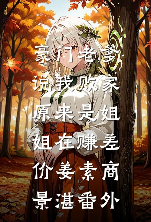 豪门老爹说我败家，原来是姐姐在赚差价姜素商景湛番外