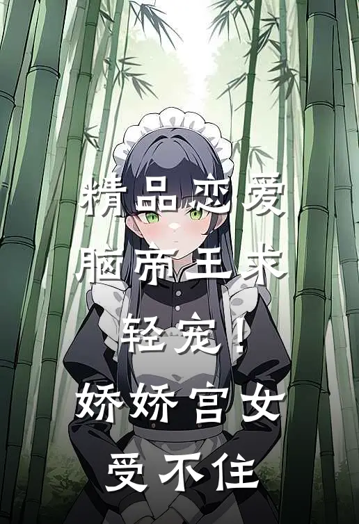 精品恋爱脑帝王求轻宠！娇娇宫女受不住