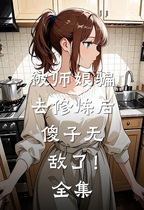 被师娘骗去修炼后,傻子无敌了!全集