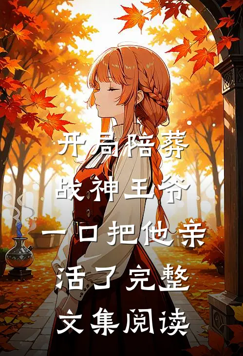 开局陪葬战神王爷，一口把他亲活了完整文集阅读