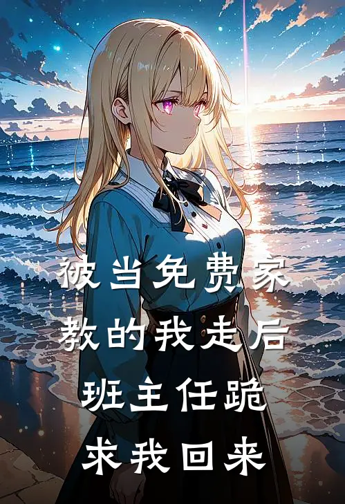 被当免费家教的我走后，班主任跪求我回来