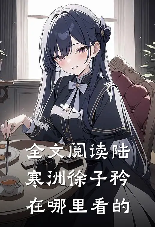 全文阅读陆寒洲徐子矜在哪里看的