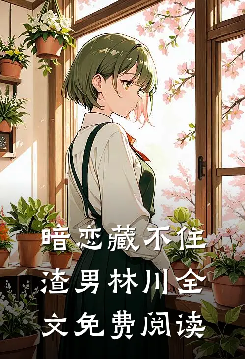 暗恋藏不住渣男林川全文免费阅读