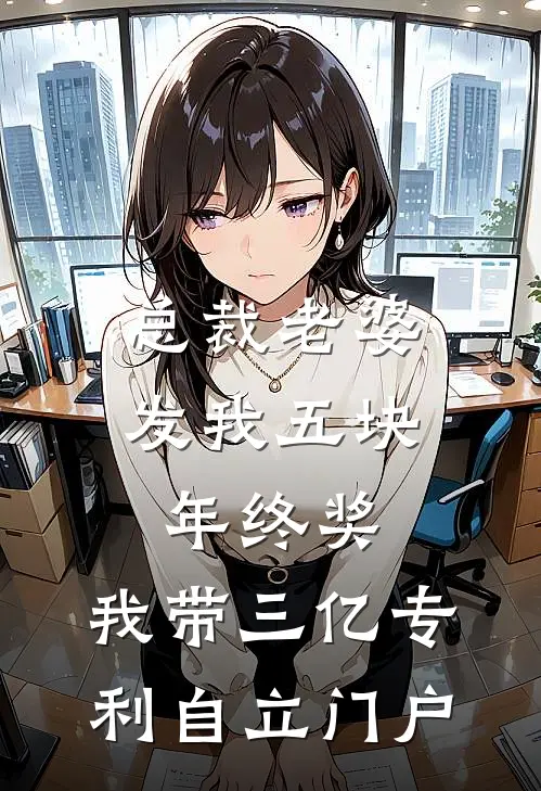 总裁老婆发我五块年终奖,我带三亿专利自立门户小数