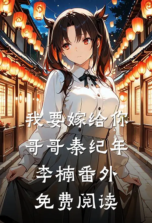 我要嫁给你哥哥秦纪年李楠番外免费阅读
