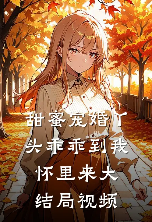 甜蜜宠婚丫头乖乖到我怀里来大结局视频