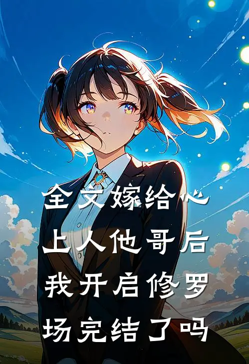全文嫁给心上人他哥后,我开启修罗场完结了吗