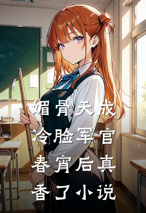 媚骨天成，冷脸军官春宵后真香了小说