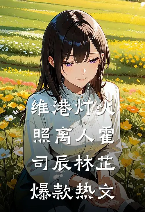维港灯火照离人霍司辰林芷爆款热文