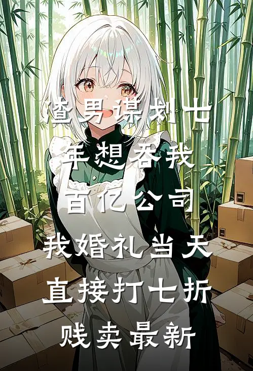 渣男谋划七年想吞我百亿公司，我婚礼当天直接打七折贱卖最新