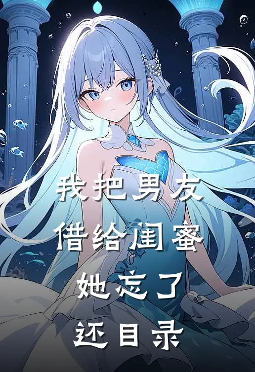 我把男友借给闺蜜，她忘了还目录