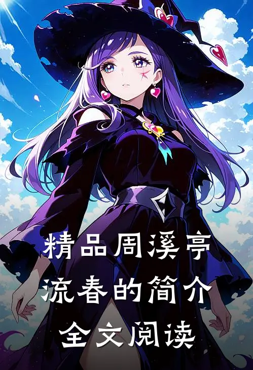 精品周溪亭流春的简介全文阅读