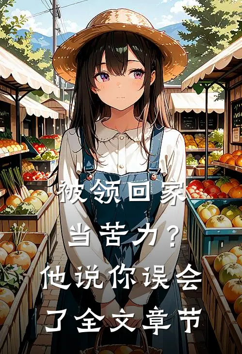 被领回家当苦力？他说：你误会了全文章节