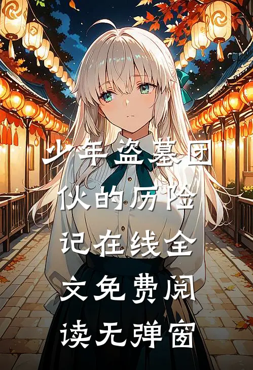 少年盗墓团伙的历险记在线全文免费阅读无弹窗