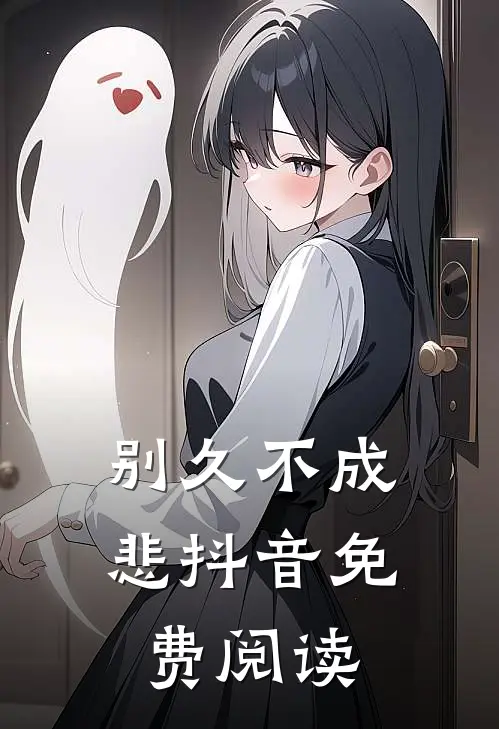 别久不成悲抖音免费阅读