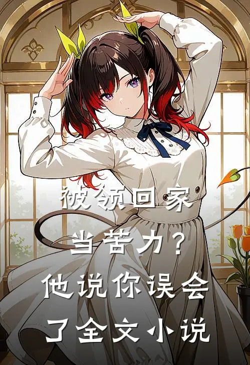 被领回家当苦力？他说：你误会了全文小说