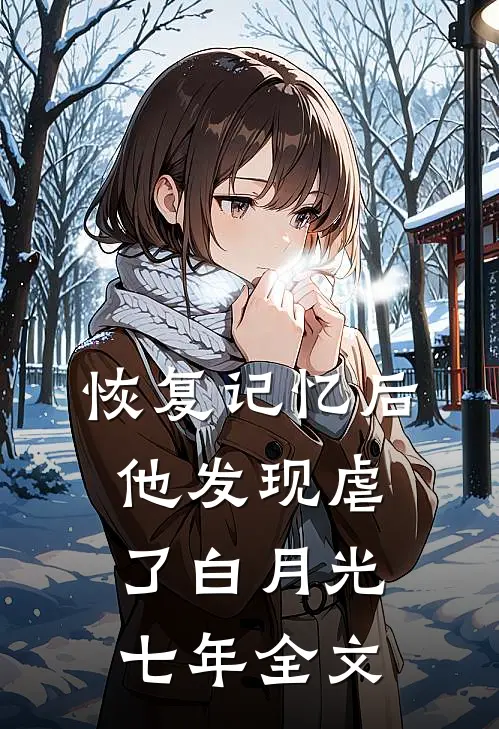 恢复记忆后，他发现虐了白月光七年全文