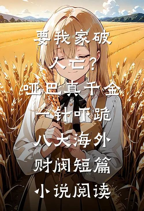 要我家破人亡？哑巴真千金一针吓跪八大海外财阀短篇小说阅读