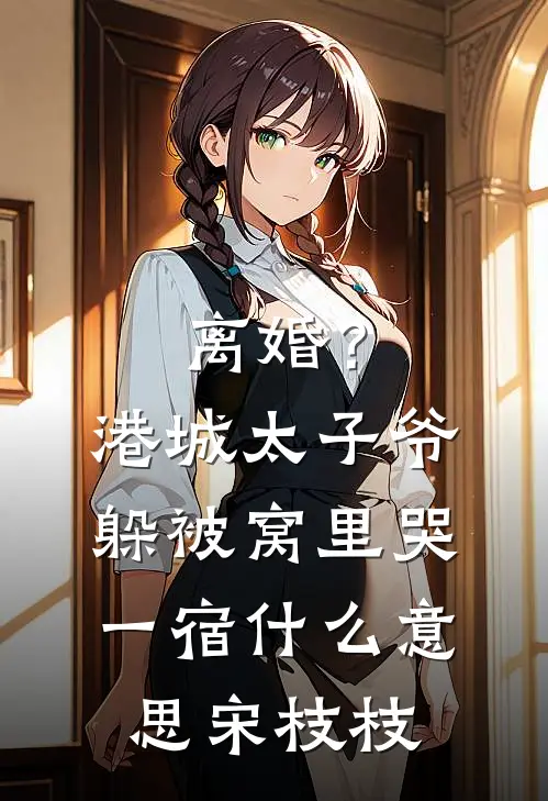 离婚？港城太子爷躲被窝里哭一宿什么意思宋枝枝