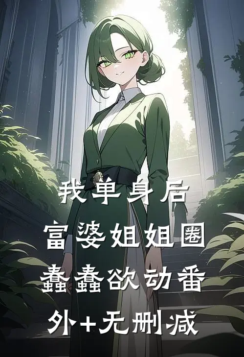 我单身后，富婆姐姐圈蠢蠢欲动番外+无删减