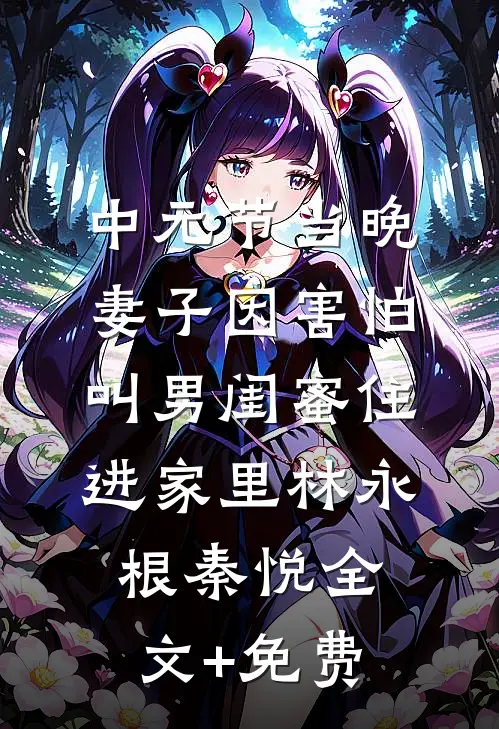 中元节当晚，妻子因害怕叫男闺蜜住进家里林永根秦悦全文+免费