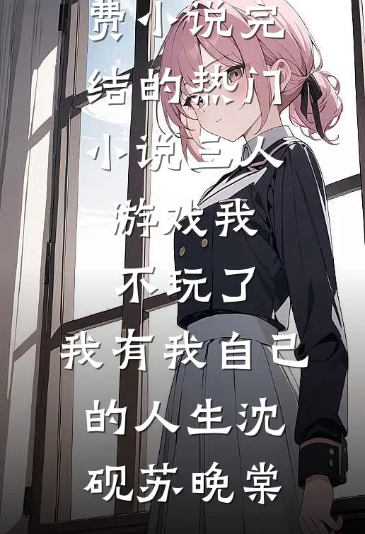三人游戏我不玩了，我有我自己的人生沈砚苏晚棠在线免费小说_完结的热门小说三人游戏我不玩了，我有我自己的人生(沈砚苏晚棠)
