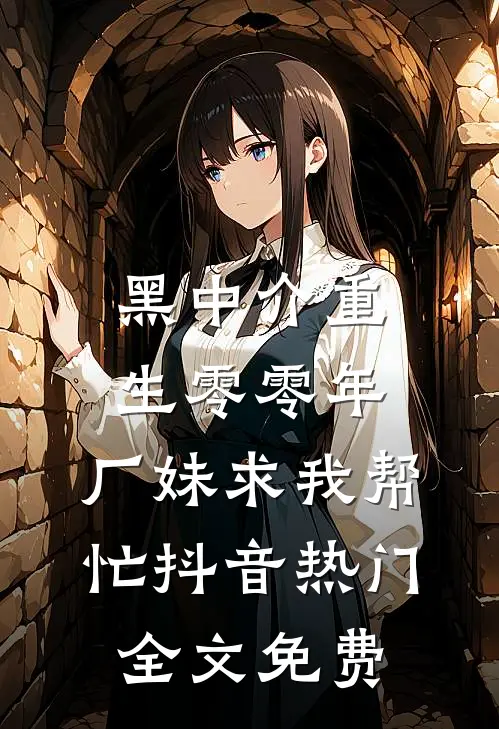 黑中介重生零零年，厂妹求我帮忙抖音热门全文免费
