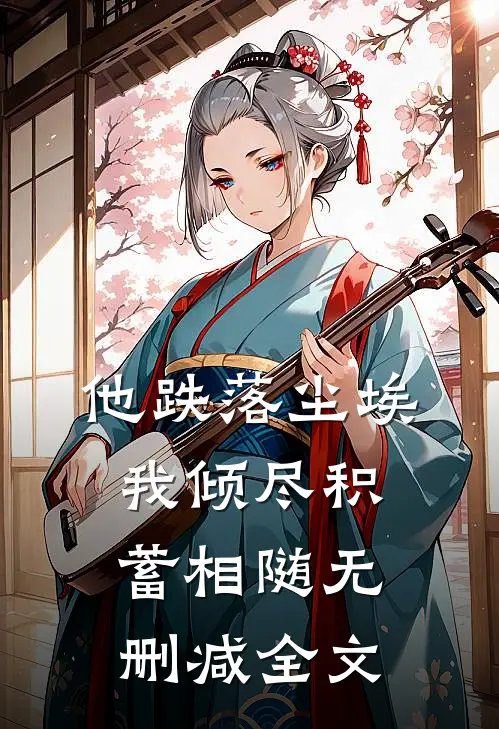他跌落尘埃，我倾尽积蓄相随无删减全文