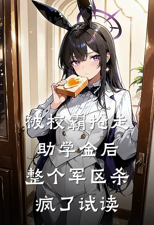 被校霸抢走助学金后，整个军区杀疯了试读