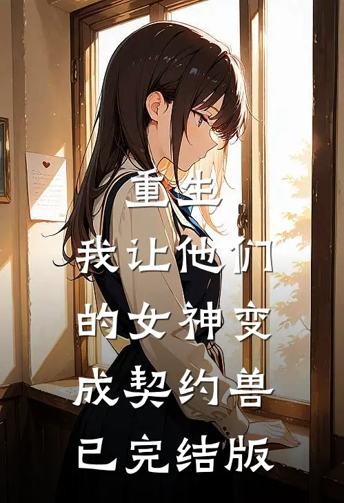 重生，我让他们的女神变成契约兽已完结版