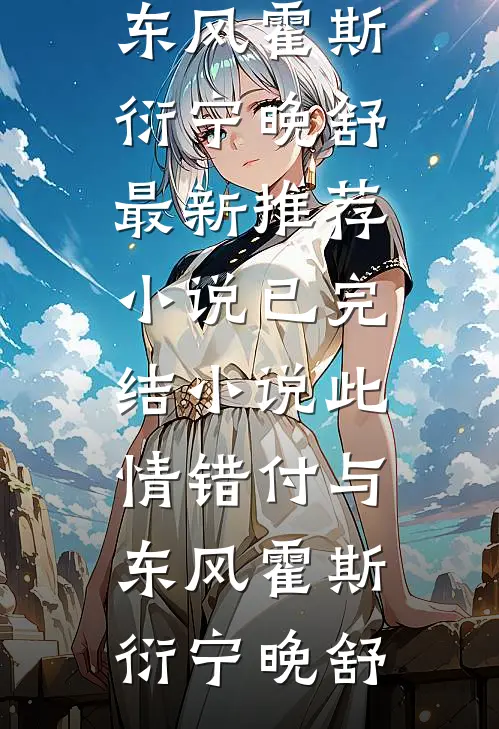 此情错付与东风(霍斯衍宁晚舒)最新推荐小说_已完结小说此情错付与东风霍斯衍宁晚舒