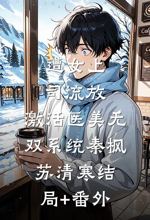 遭女上司流放，激活医美无双系统秦枫苏清寒结局+番外