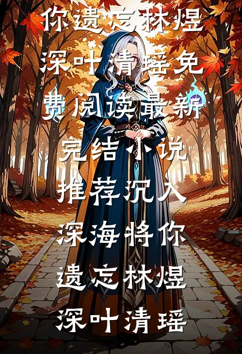 沉入深海将你遗忘(林煜深叶清瑶)免费阅读_最新完结小说推荐沉入深海将你遗忘林煜深叶清瑶