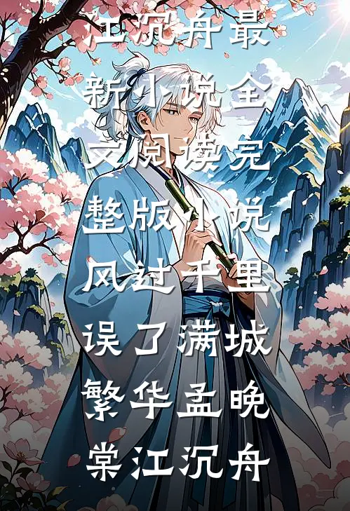 风过千里，误了满城繁华孟晚棠江沉舟最新小说全文阅读_完整版小说风过千里，误了满城繁华孟晚棠江沉舟