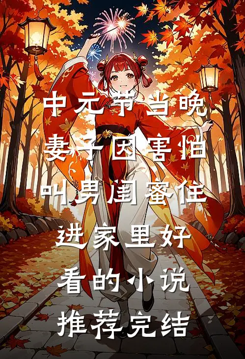 中元节当晚，妻子因害怕叫男闺蜜住进家里好看的小说推荐完结