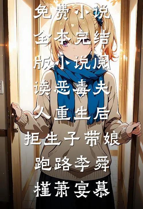 恶毒夫人重生后，拒生子带娘跑路李舜槿萧宴慕免费小说全本_完结版小说阅读恶毒夫人重生后，拒生子带娘跑路(李舜槿萧宴慕)