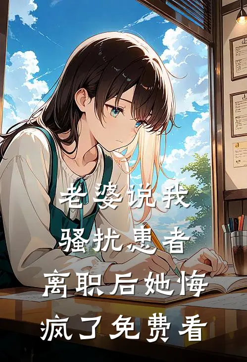 老婆说我骚扰患者，离职后她悔疯了免费看