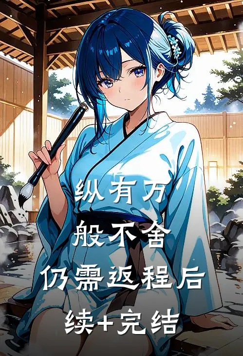 纵有万般不舍，仍需返程后续+完结