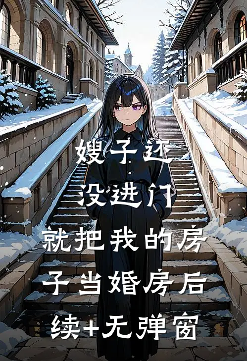 嫂子还没进门，就把我的房子当婚房后续+无弹窗