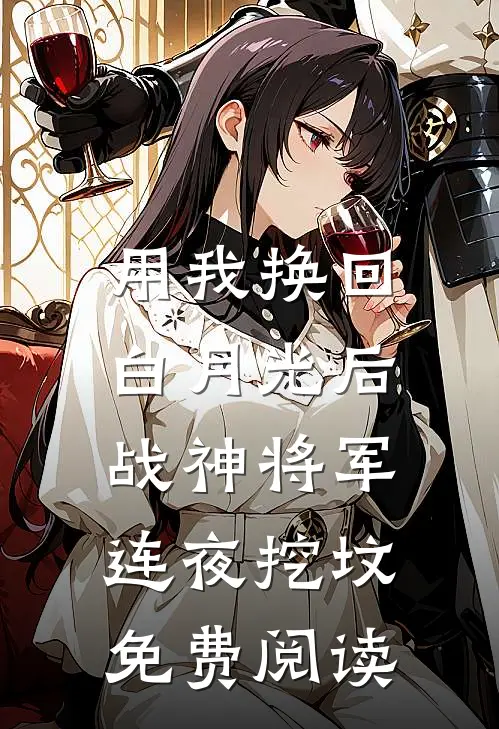 用我换回白月光后，战神将军连夜挖坟免费阅读