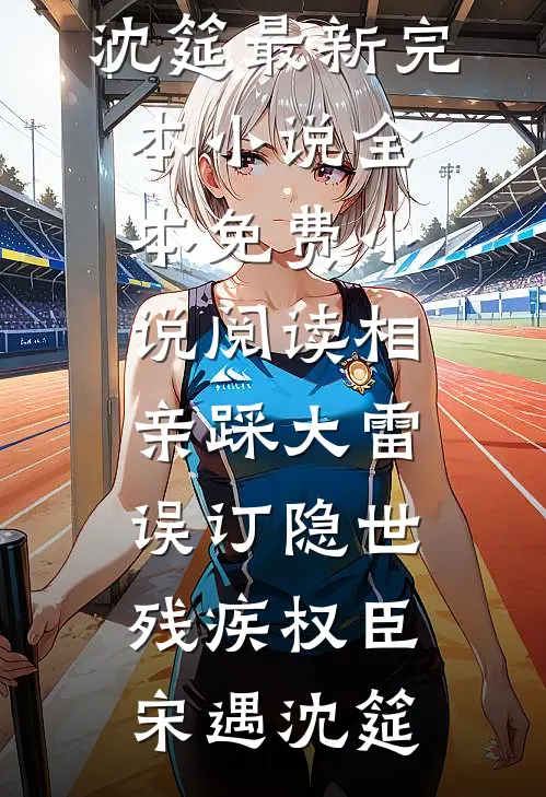 相亲踩大雷，误订隐世残疾权臣(宋遇沈筵)最新完本小说_全本免费小说阅读相亲踩大雷，误订隐世残疾权臣(宋遇沈筵)