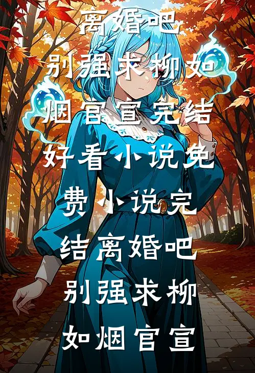 离婚吧，别强求柳如烟官宣完结好看小说_免费小说完结离婚吧，别强求(柳如烟官宣)