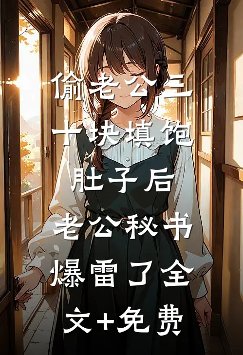 偷老公三十块填饱肚子后，老公秘书爆雷了全文+免费