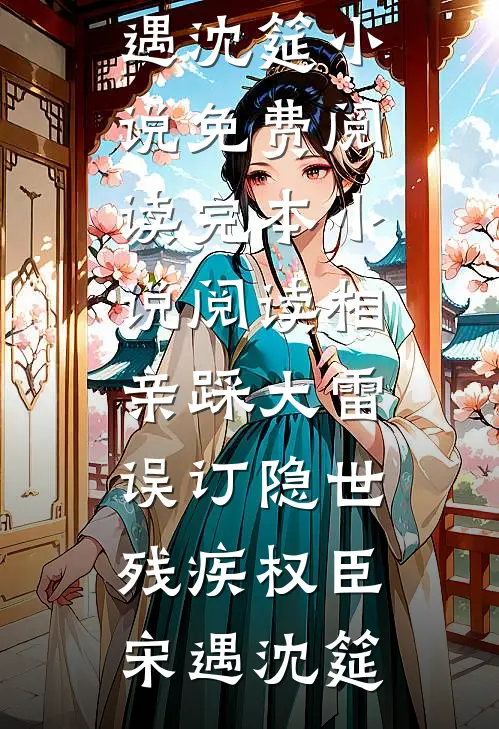 相亲踩大雷，误订隐世残疾权臣(宋遇沈筵)小说免费阅读_完本小说阅读相亲踩大雷，误订隐世残疾权臣(宋遇沈筵)