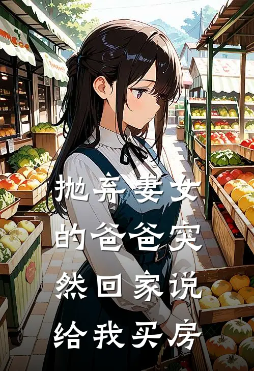 抛弃妻女的爸爸突然回家说给我买房子